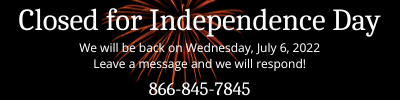 Closed for Independence Day returning on Wednesday July 6. Leave a message and we will respond. phone 866-845-7845